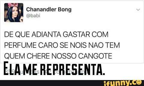 DE QUE ADIANTA GASTAR COM
PERFUME CARO SE NOIS NAO TEM
QUEM CHERE NOSSO CANGOTE
ELAME REPRESENTA.