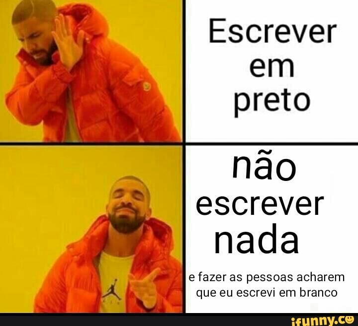 Escrever
em
preto
não
escrever
nada
e fazer as pessoas acharem
que eu escrevi em branco