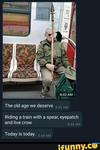The old age we deserve
Riding a train with a spear, SE
and live crow
1