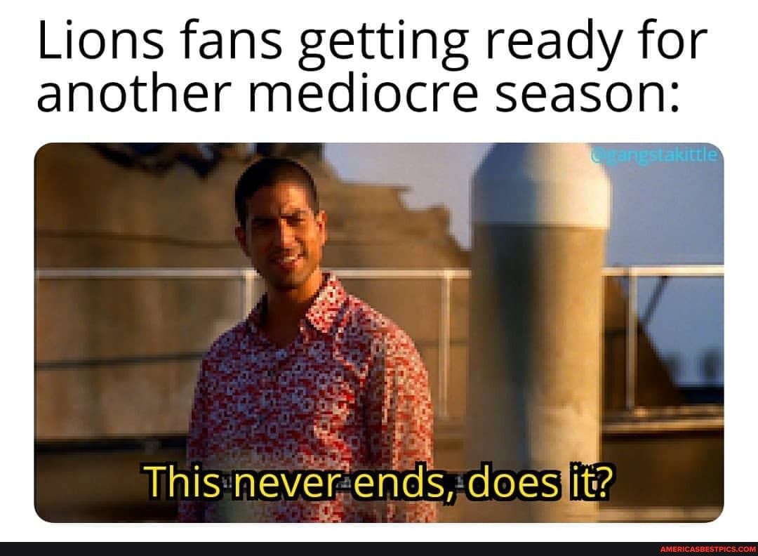 Lions fans getting ready for another mediocre season:
This never ends, doesiit?