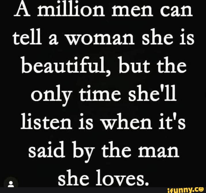 A million men can tell a woman she is beautiful, but the only time she ...