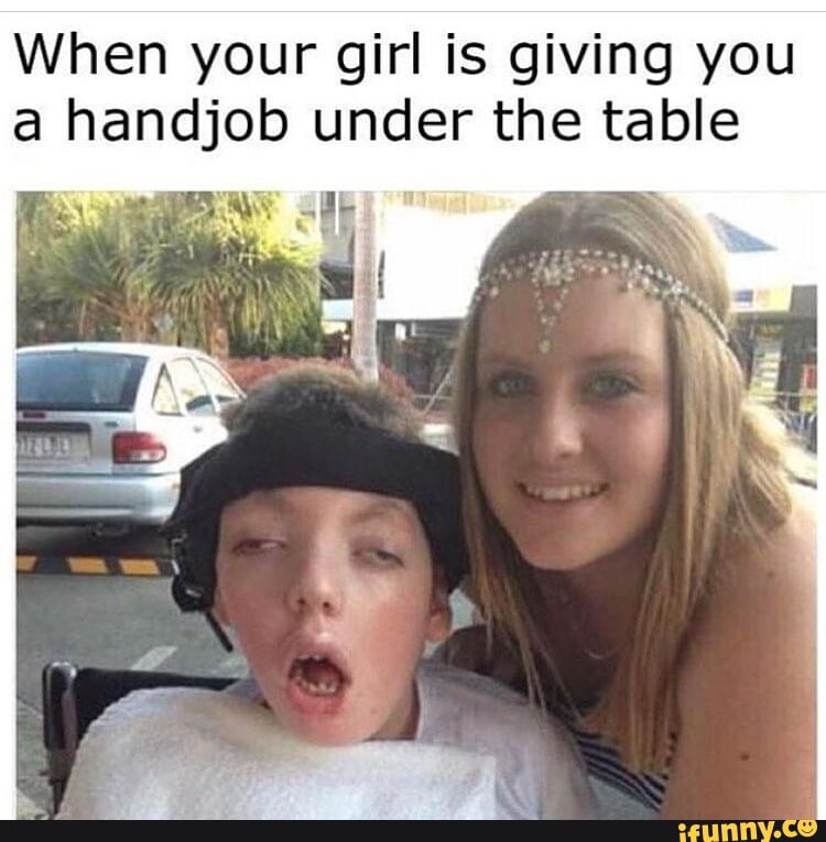 When Your Girl Is Giving You A Handjob Under The Table Sn Ifunny