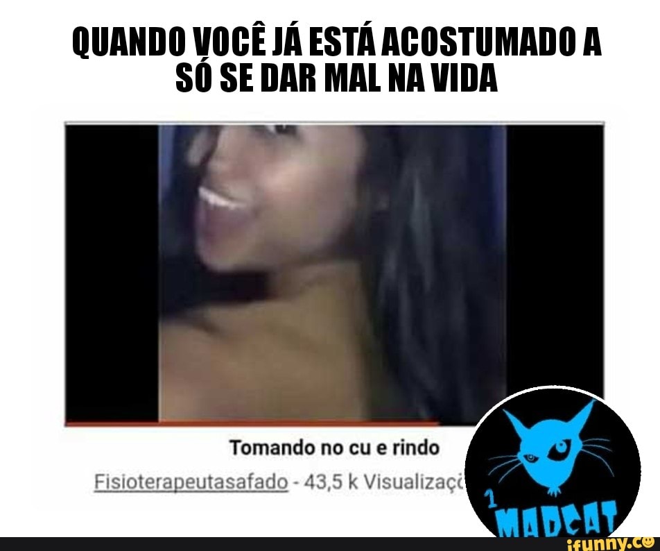 QUANDO VOCÊ JÁ ESTÁ ACOSTUMADO A
S0 SE DAR MAL NA VIDA
Tomando no cu e rindo
Fisioterapeutasafado
43,5 k Visualizaçt