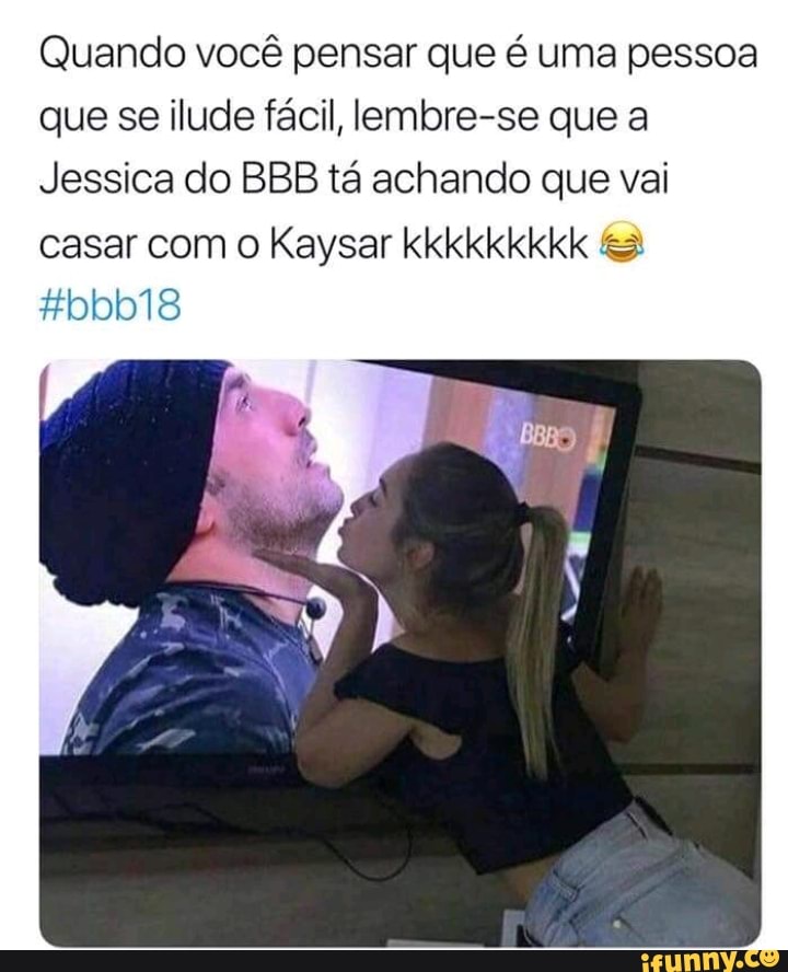 Quando você pensar que é uma pessoa
que se ilude fácil, lembre-se que a
Jessica do BBB tá achando que vai
casar com o Kaysar kkkkkkkkk