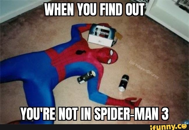 WHEN YOU FIND OUT
YOU'RE NOT IN SPIDER-MAN 3