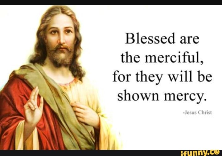 Blessed Are The Merciful For They Will Be Shown Mercy IFunny