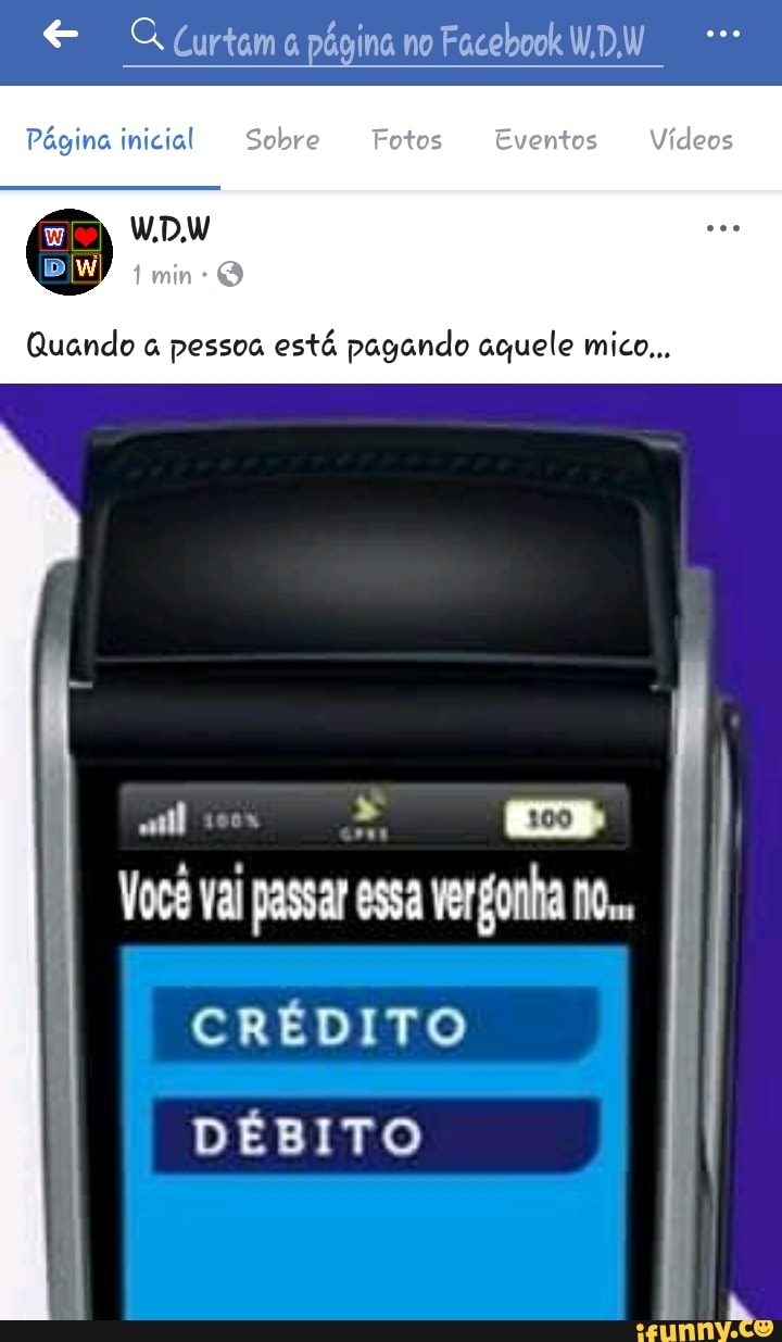 Pégina inicial Sobre
Quando à pessoa está pagando aquele mico...
Você vai passar essa vergonha nO..
CRÉDITO
DÉBITO