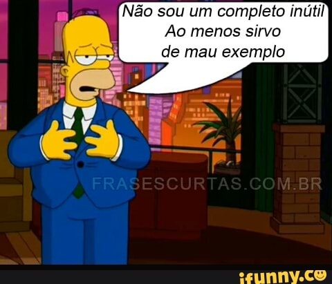 Não sou um completo inútil
Ao menos sirvo
de mau exemplo
