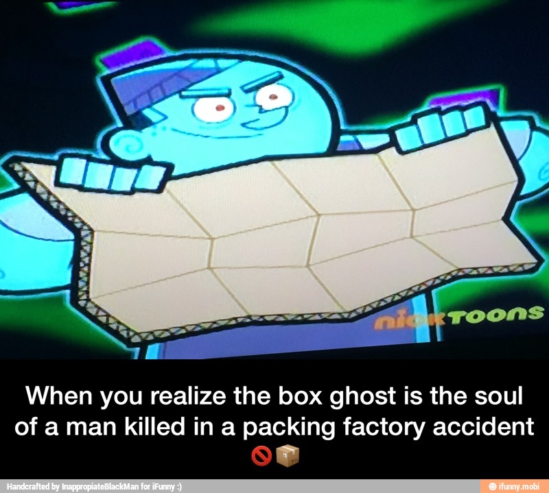 When you realize the box ghost is the soul
of a man killed in a packing factory accident - When you realize the box ghost is the soul of a man killed in a packing factory accident π«π¦