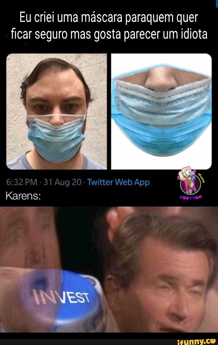 Eu criei uma máscara paraquem quer ficar seguro mas gosta parecer um idiota
PM 31 Aug Web App
Karens: