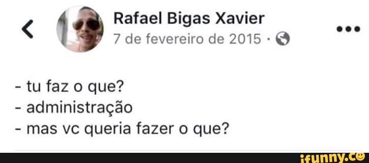 Rafael Bigas Xavier
4
E
coo
7 de fevereiro de 2015 Q
tu faz o que?
administração
mas vc queria fazer o que?
