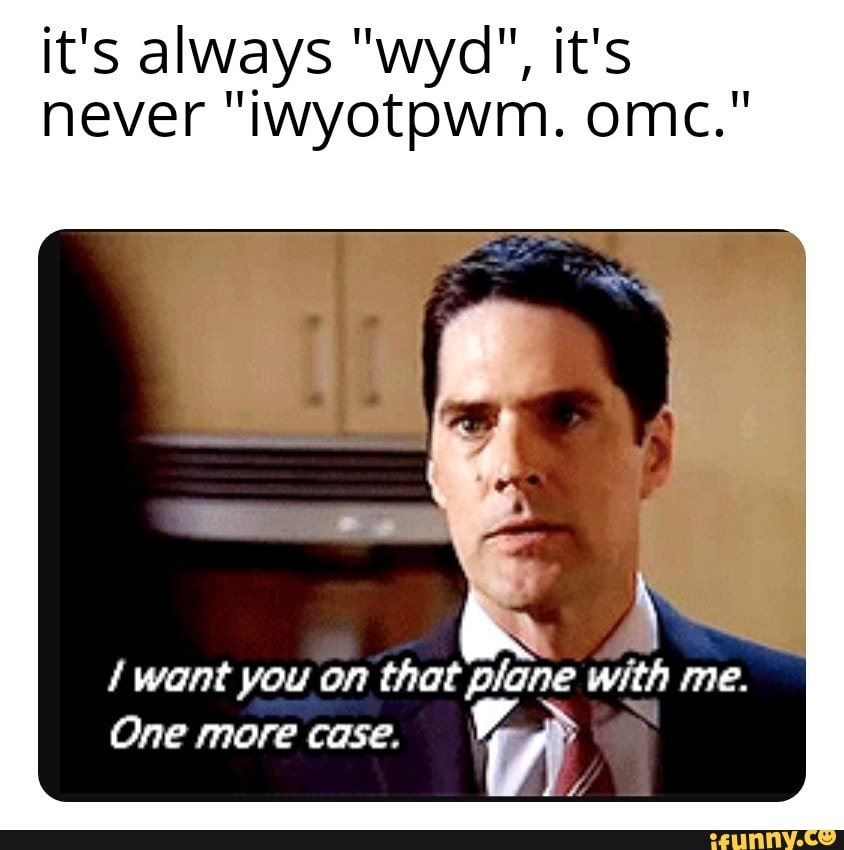 it's always "wyd", it's never "iwyotpwm. omc."
/ want you on that plane with me.
One more case.
