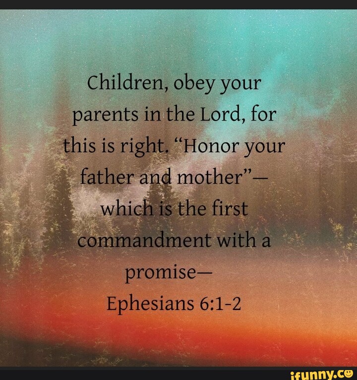 Children, obey your parents im the Lord, for this is right. 