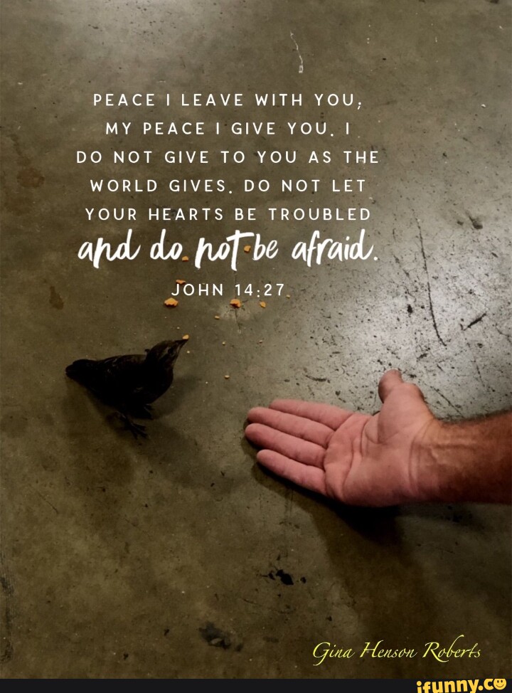 PEACE I LEAVE WITH YOU. MY PEACE I GIVE YOU, I DO NOT GIVE TO YOU AS ...