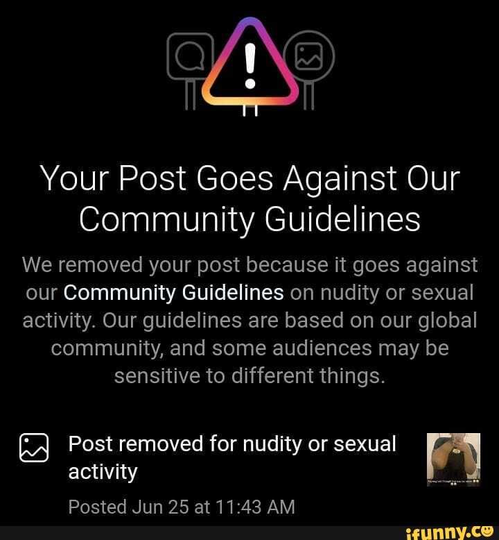 Your Post Goes Against Our
Community Guidelines
We removed your post because it goes against our Community Guidelines on nudity or sexual activity. Our guidelines are based on our global community, and some audiences may be sensitive to different things.
Post removed for nudity or sexual activity
Pocted Jin 25 at 11'42 AM