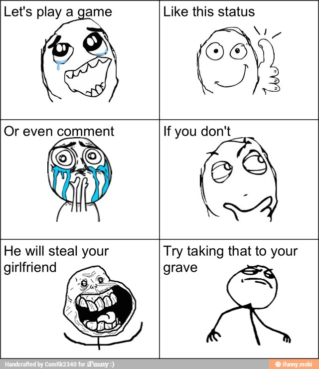 Let's play a game Like this status
If you don't
He will steal your
girlfriend
Try taking that to your
grave