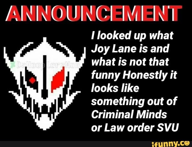 ANNOUNCEMENT
Ilooked up what
Joy Lane is and
what is not that
funny Honestly it
looks like
something out of
Criminal Minds
or Law order SVU