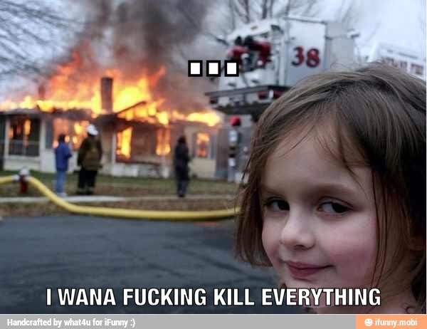 1 WANA FUCKING KILL
EVERYTHING
