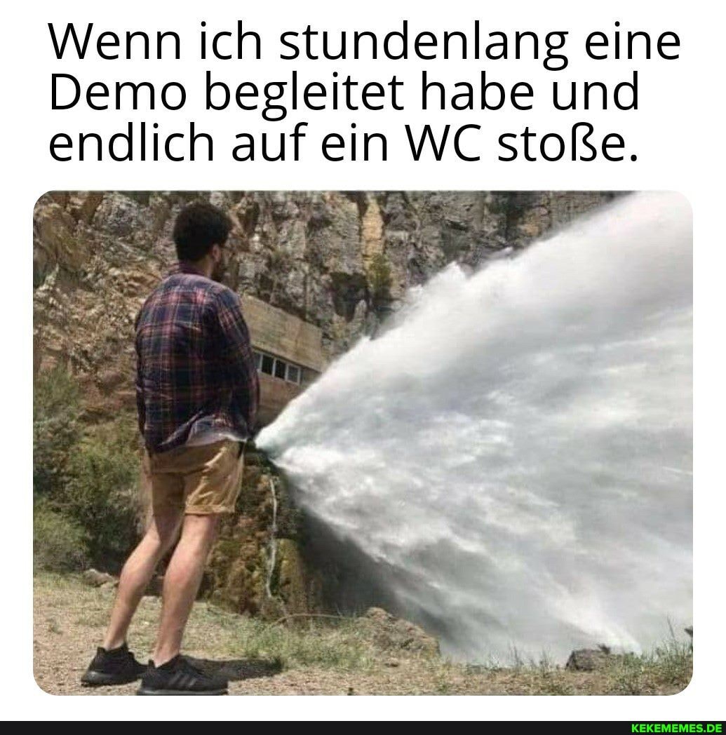 Wenn ich stundenlang eine
Demo begleitet habe und endlich auf ein WC stoße.