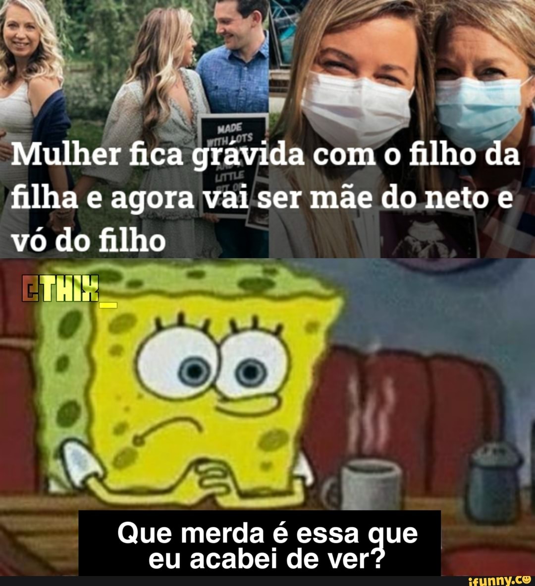 Mulher fica grávida com o filho da filha e agora vai ser mãe do neto e vó do filho
Que eu merda é essa de que I eu acabei de ver"