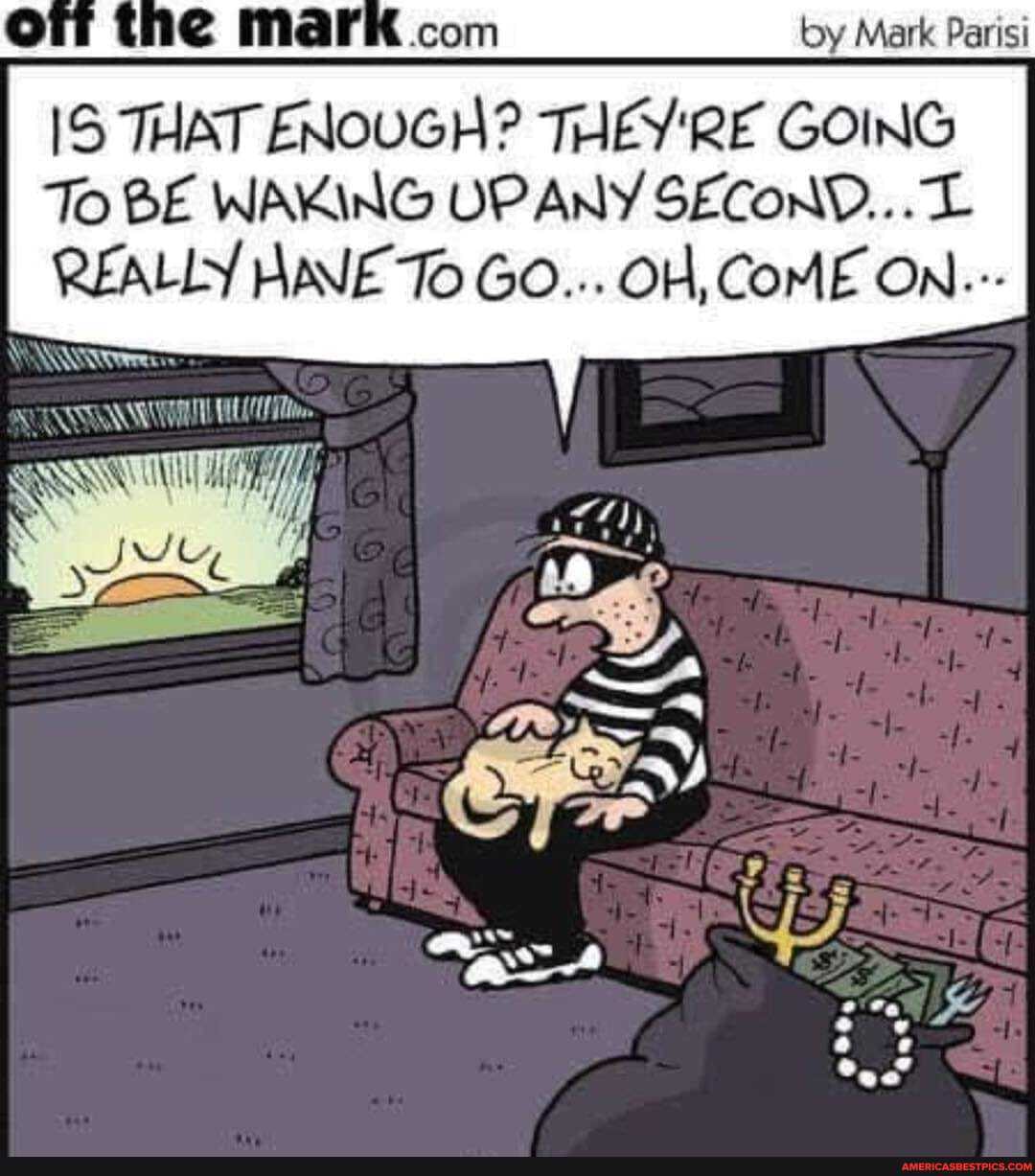 or Mark com by Mark Parisi
IS THAT ENOUGH? THEY'RE GOING To BE WAKING UPANY SECOND...
REALLY HANE To GO... OH, COME ON..-- I