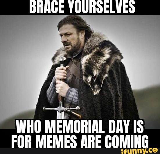 Brage Yourselves Poe Who Memorial Day Is For Memes Are Coming - Ifunny