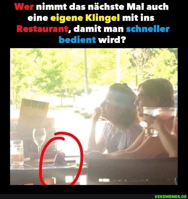 Wer nimmt das nächste Mal auch eine eigene Klingel mit ins
Restaurant, damit man schneller bedient wird?
