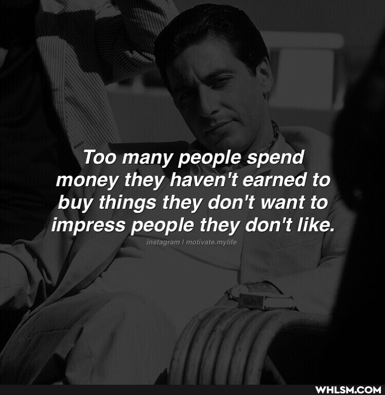Too many people spend money they haven't earned to buy things they don't want to
impress people they don't like.
