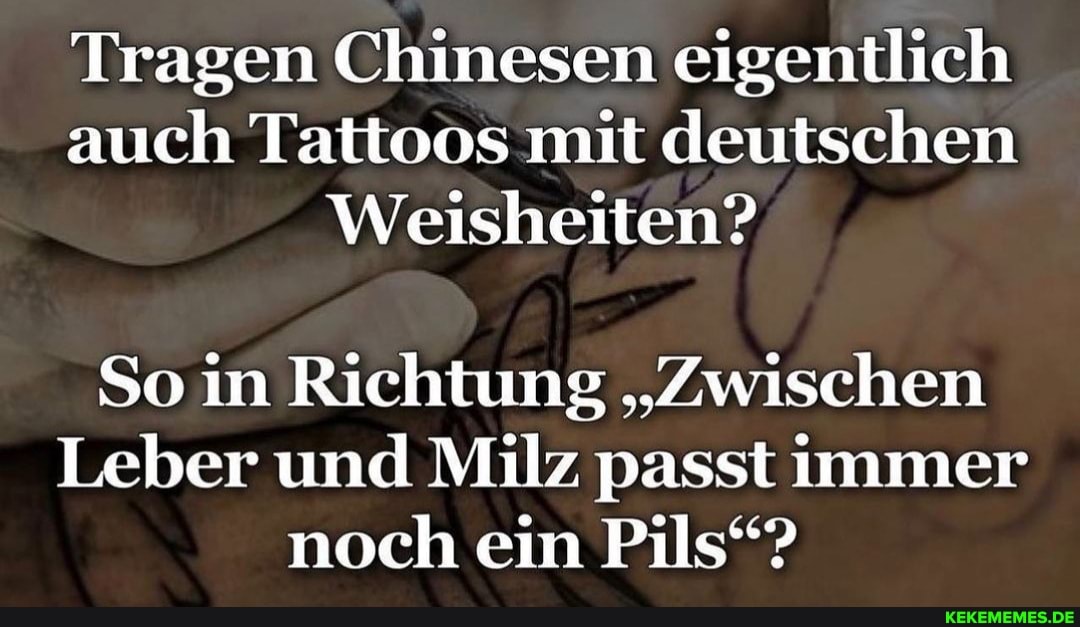 Tragen Chinesen eigentlich auch Tattoos mit deutschen Weisheiten? So in Richtung