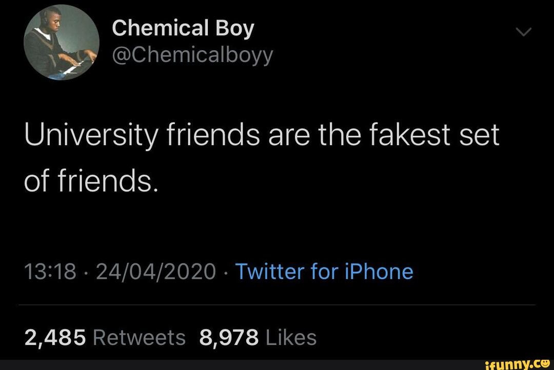 University friends are the fakest set
of friends.
2,485 8,978