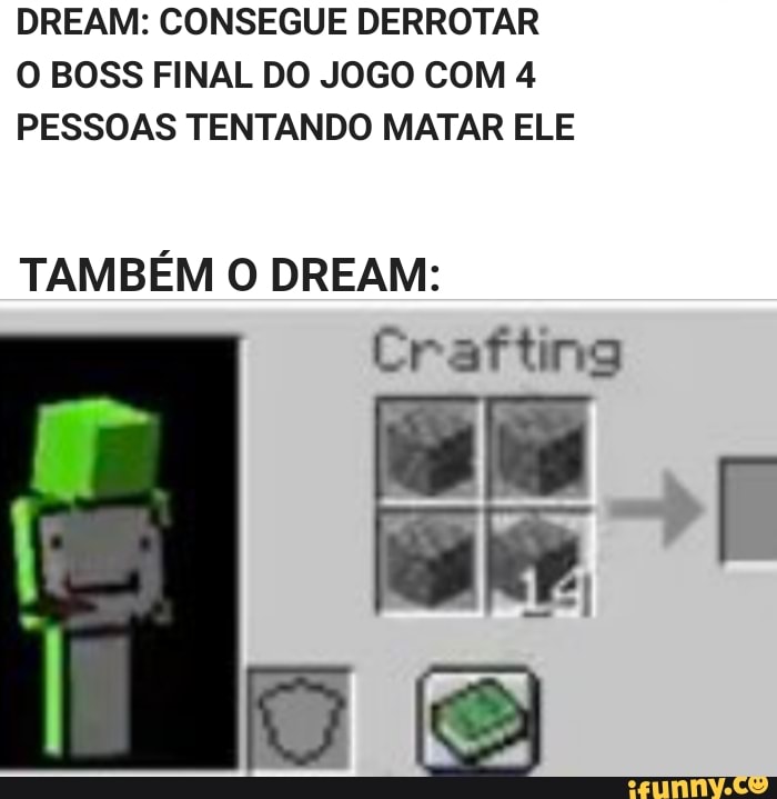 DREAM: CONSEGUE DERROTAR O BOSS FINAL DO JOGO COM 4
PESSOAS TENTANDO MATAR ELE
TAMBÉM O DREAM:
Crafting