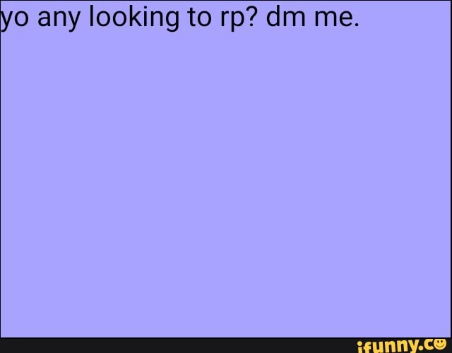 o any looking to rp? dm me.