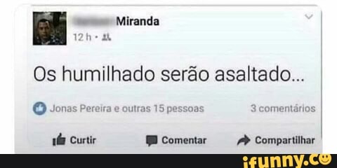 Os humilhado serão asaltado...
O Jonas Pereira e
outras 15 pessoas 3 comentários