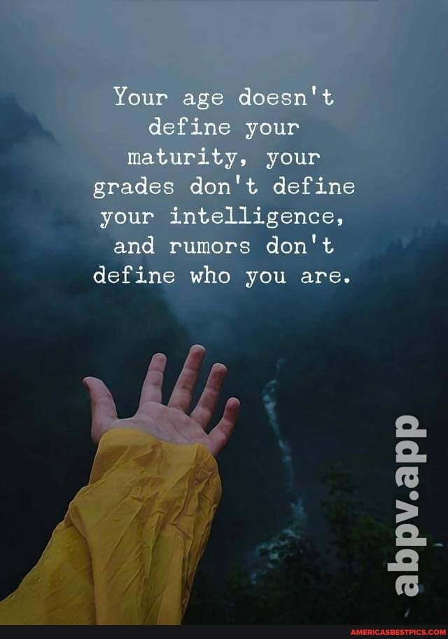 Your age doesn't define your maturity, your grades don't define your ...