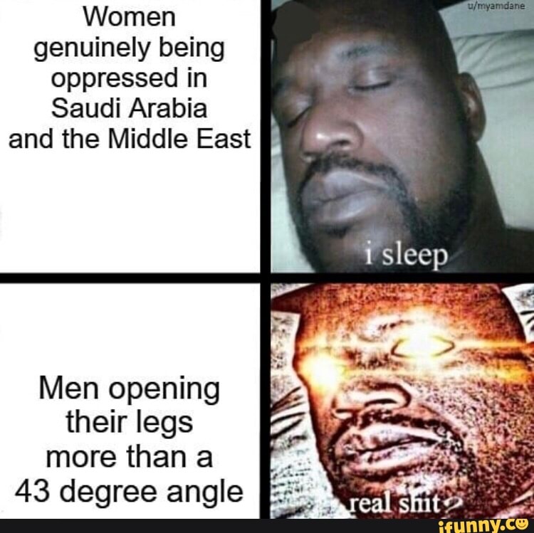 Women Genuinely Being Oppressed In Saudi Arabia And The Middle East Men Opening Their Legs More Than A 43 Degree Angle Ifunny