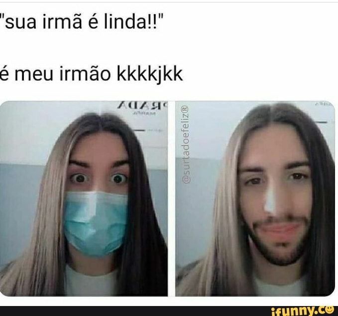'sua irmã é linda!!"
é meu irmão kkkkjkk