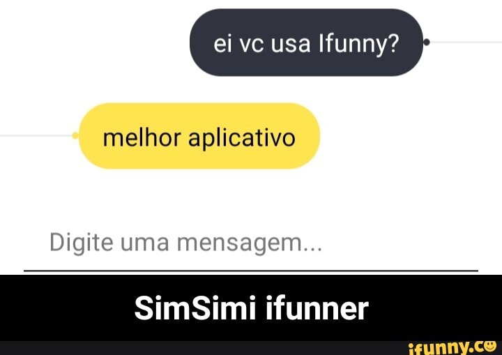 ei vc usa Ifunny?
melhor aplicativo
Digite uma mensagem...
SimSimi ifunner - SimSimi ifunner