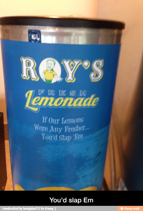 I If Our Lemons
Were Any Presher
You'd Em
E
You'd slap Em - You'd slap Em