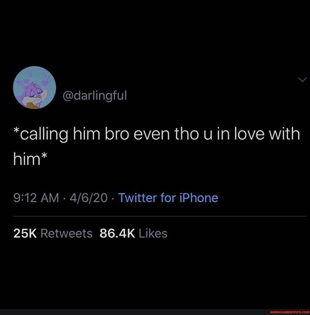 @darlingful
*calling him bro even tho u in love with him*
AM - - Twitter for iPhone