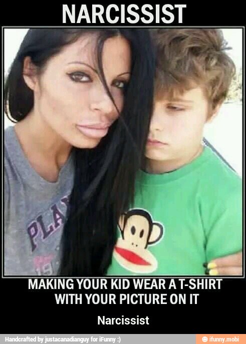 MAKING YOUR KID WEAR AT-SHIRT
WITH YOUR PICTURE ON IT
Narcissist - Narcissist