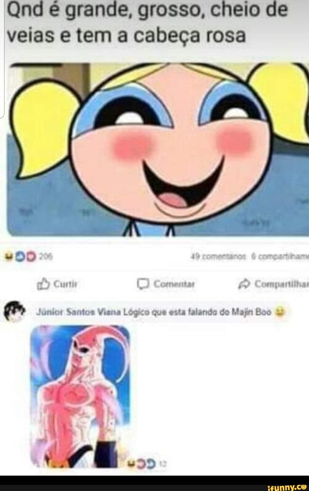 Q nd é grande, grosso, cheio de
veias e tem a cabeça rosa
e Junior Santos Viana Lógico que esta falando do Majin Boo 3