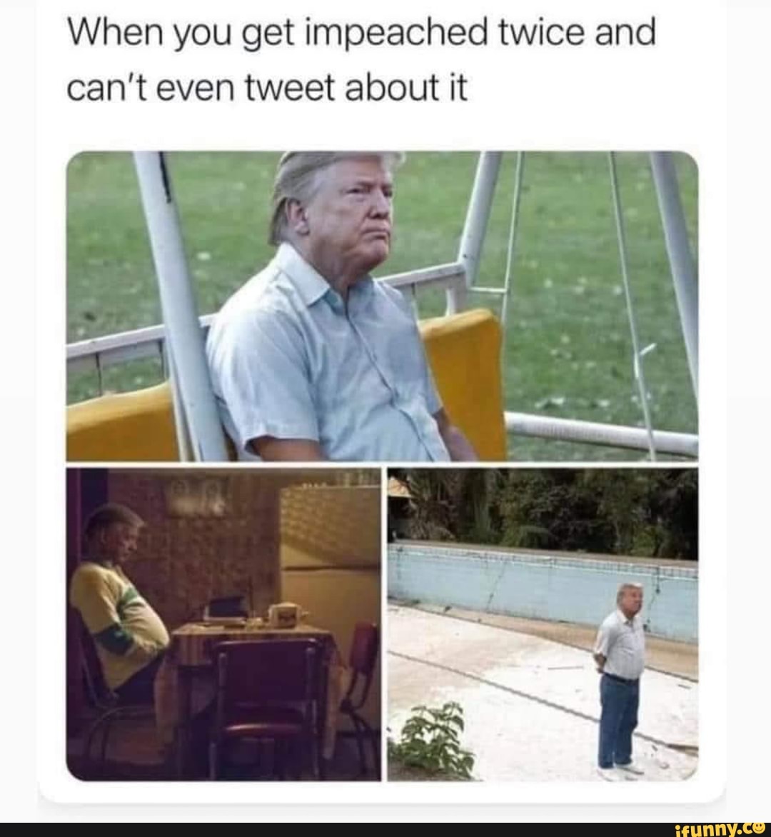 When you get impeached twice and can't even tweet about it
we \