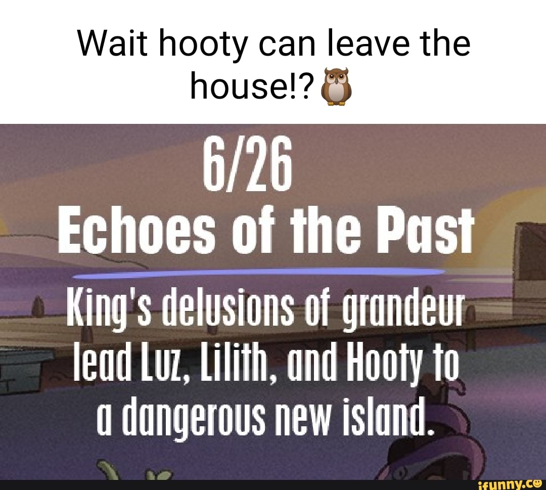 Wait hooty can leave the
house!?
Echoes of the Pust
King's delusions of grandeur
lead Luz, Lilith, and Hooty to dangerous new island.