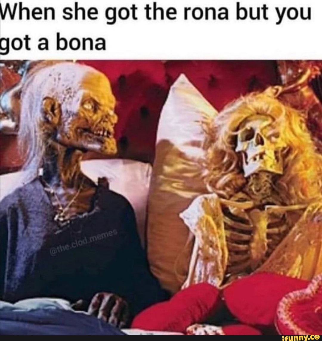 hen she got the rona but you
got a bona