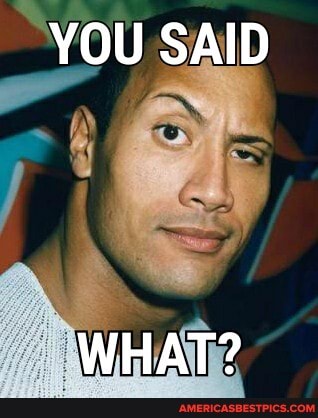 YOU SAID
WHAT?