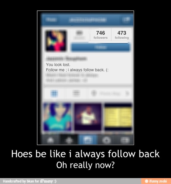 Hoes be like i always follow back
Oh really now? - Hoes be like i always follow back
Oh really now?