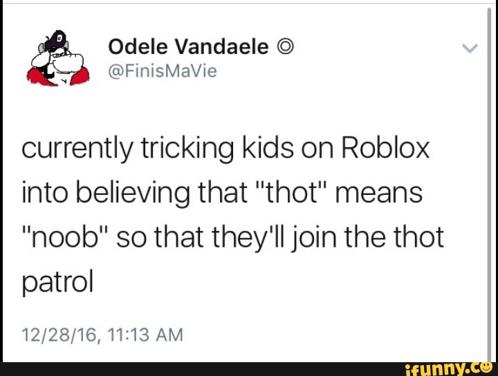 Currently Tricking Kids On Roblox Into Believing That Thot Means Noob So That They Ll Join The Thot Patrol Ifunny - roblox thots