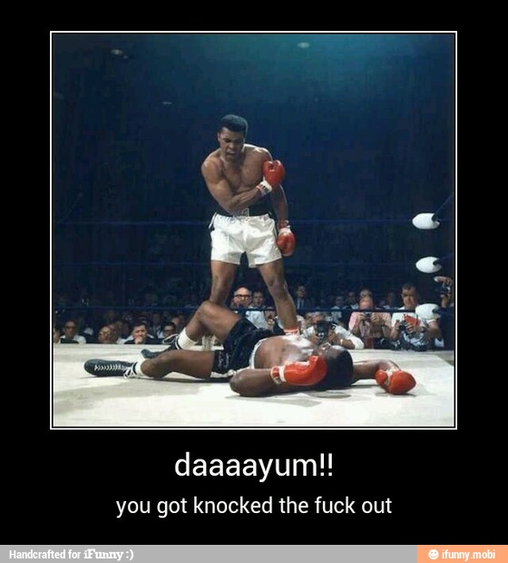 you got knocked the fuck out - daaaayum!!
you got knocked the fuck out