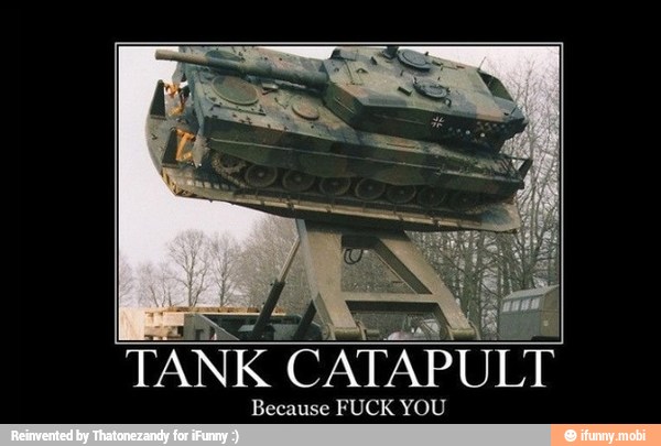 ehh Tr
TANK CATAPULT
Because FUCK YOU