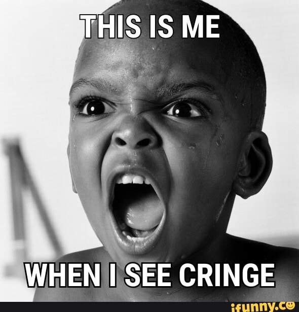 THIS IS ME
WHEN SEE CRINGE